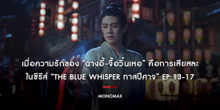 เมื่อความรักของ “ฉางอี้-จื้อวิ๋นเหอ” คือการเสียสละ ในซีรีส์ “The Blue Whisper ทาสปีศาจ” Ep 13-17